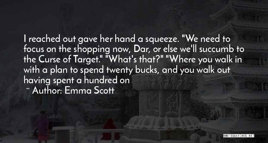 Emma Scott Quotes: I Reached Out Gave Her Hand A Squeeze. We Need To Focus On The Shopping Now, Dar, Or Else We'll