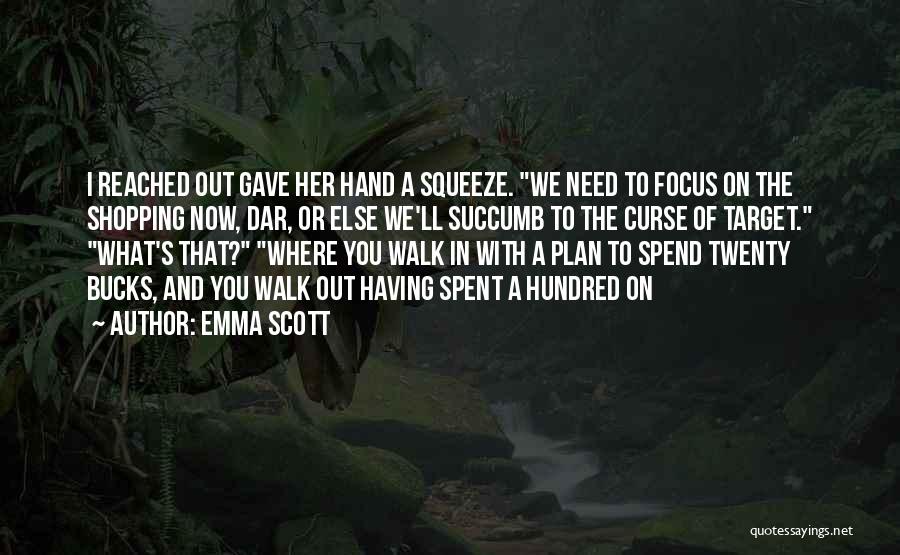 Emma Scott Quotes: I Reached Out Gave Her Hand A Squeeze. We Need To Focus On The Shopping Now, Dar, Or Else We'll