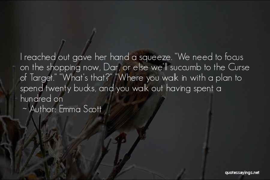 Emma Scott Quotes: I Reached Out Gave Her Hand A Squeeze. We Need To Focus On The Shopping Now, Dar, Or Else We'll