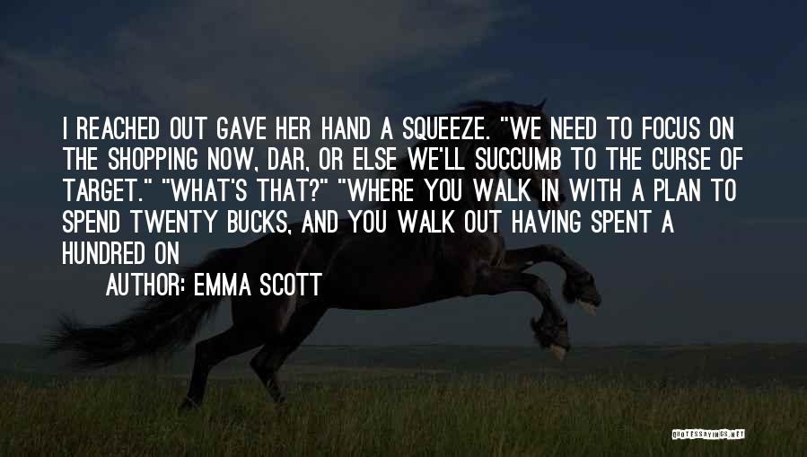 Emma Scott Quotes: I Reached Out Gave Her Hand A Squeeze. We Need To Focus On The Shopping Now, Dar, Or Else We'll