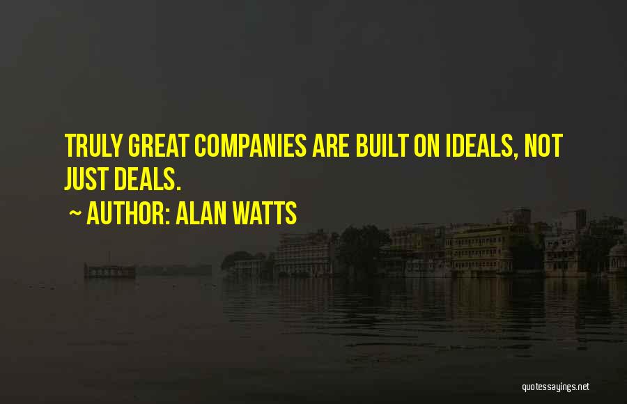 Alan Watts Quotes: Truly Great Companies Are Built On Ideals, Not Just Deals.