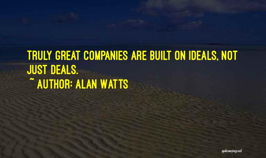 Alan Watts Quotes: Truly Great Companies Are Built On Ideals, Not Just Deals.