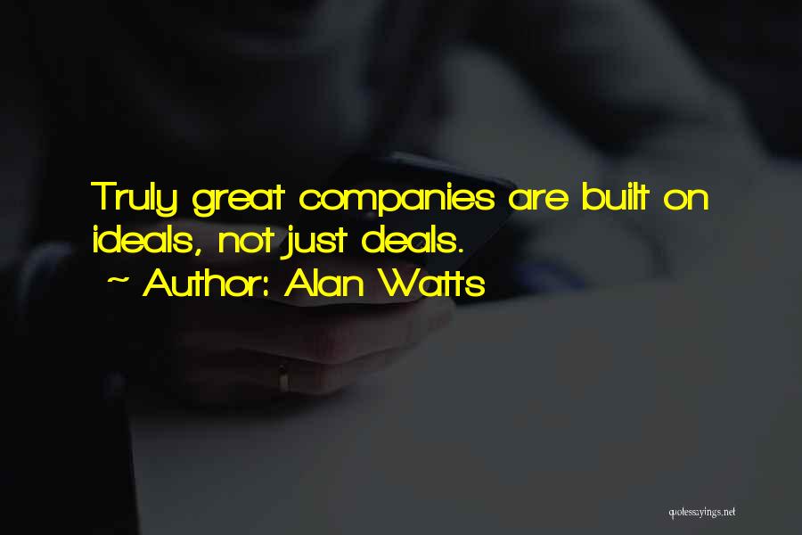 Alan Watts Quotes: Truly Great Companies Are Built On Ideals, Not Just Deals.
