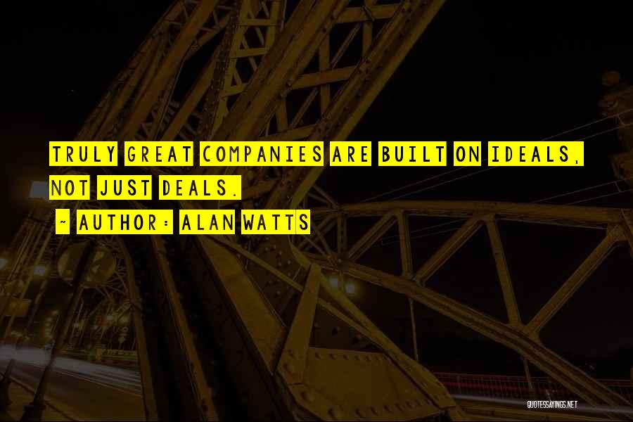 Alan Watts Quotes: Truly Great Companies Are Built On Ideals, Not Just Deals.