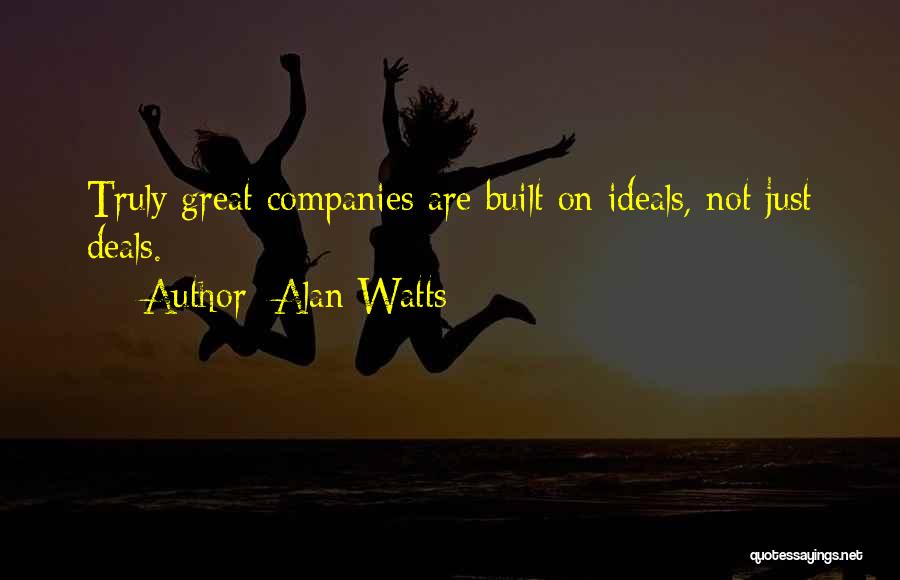 Alan Watts Quotes: Truly Great Companies Are Built On Ideals, Not Just Deals.