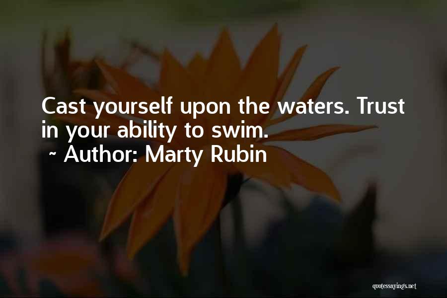 Marty Rubin Quotes: Cast Yourself Upon The Waters. Trust In Your Ability To Swim.