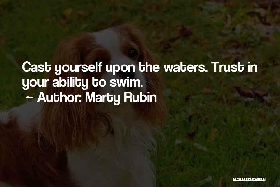 Marty Rubin Quotes: Cast Yourself Upon The Waters. Trust In Your Ability To Swim.