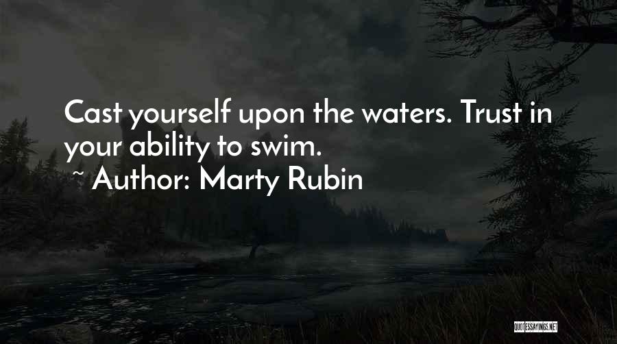 Marty Rubin Quotes: Cast Yourself Upon The Waters. Trust In Your Ability To Swim.