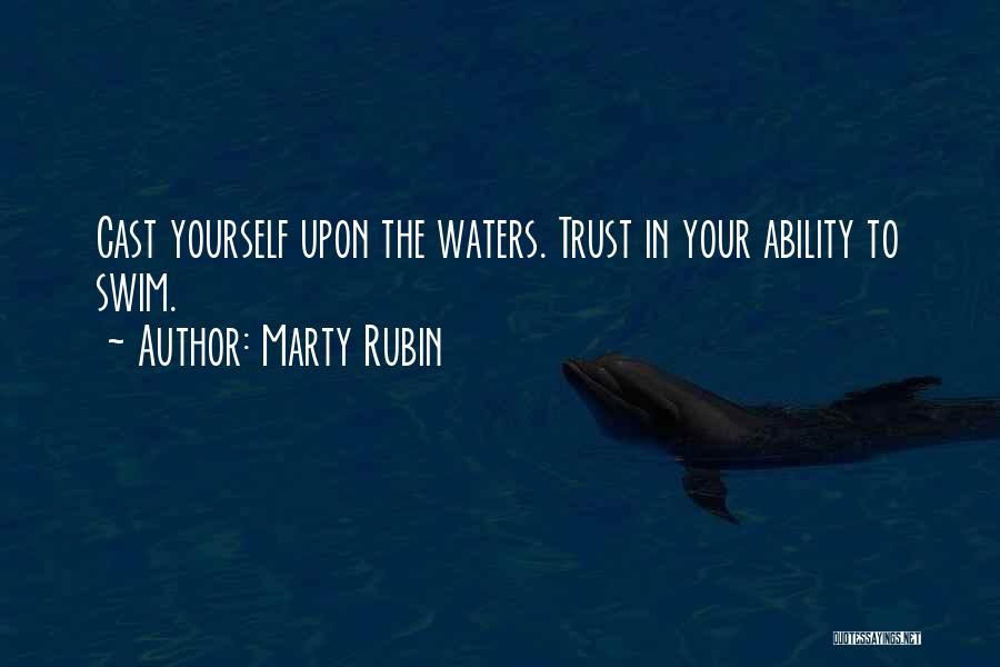 Marty Rubin Quotes: Cast Yourself Upon The Waters. Trust In Your Ability To Swim.