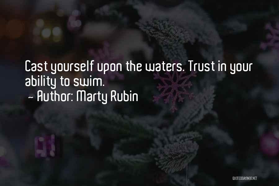 Marty Rubin Quotes: Cast Yourself Upon The Waters. Trust In Your Ability To Swim.