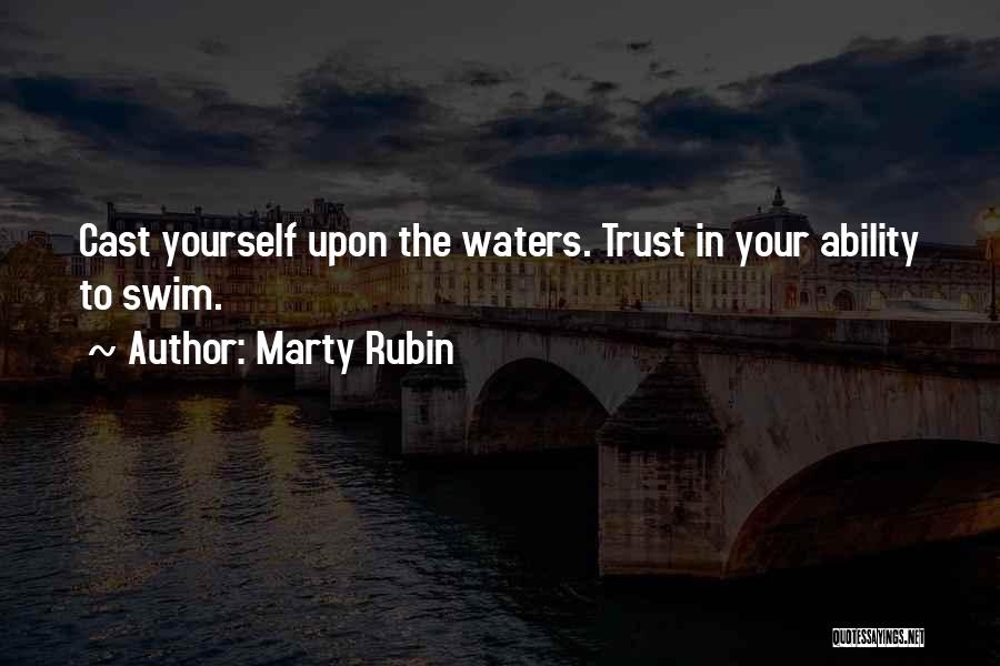 Marty Rubin Quotes: Cast Yourself Upon The Waters. Trust In Your Ability To Swim.