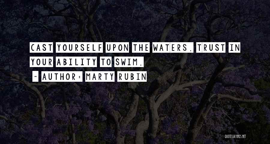 Marty Rubin Quotes: Cast Yourself Upon The Waters. Trust In Your Ability To Swim.