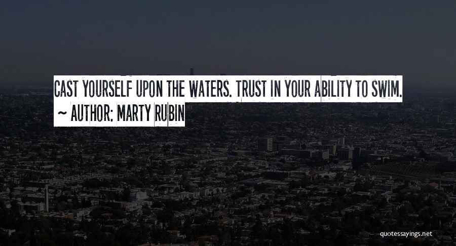 Marty Rubin Quotes: Cast Yourself Upon The Waters. Trust In Your Ability To Swim.