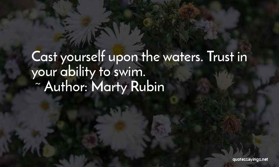 Marty Rubin Quotes: Cast Yourself Upon The Waters. Trust In Your Ability To Swim.