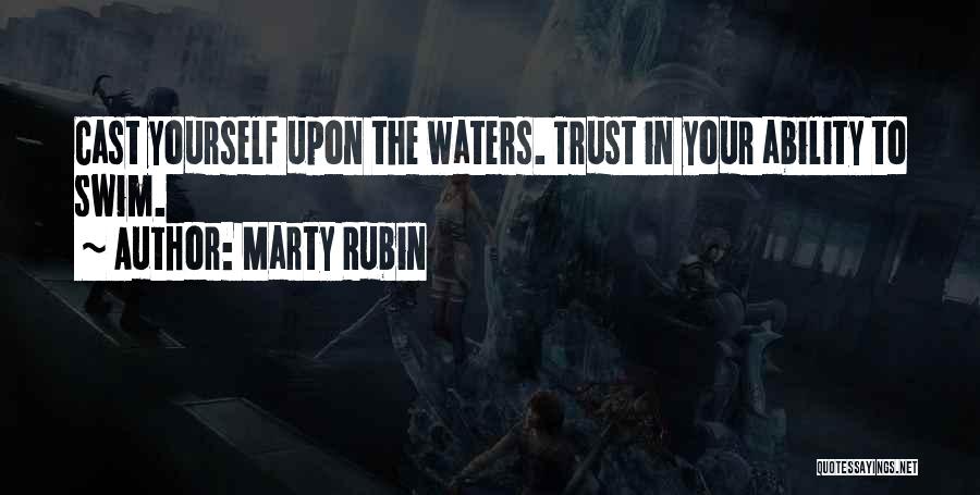 Marty Rubin Quotes: Cast Yourself Upon The Waters. Trust In Your Ability To Swim.