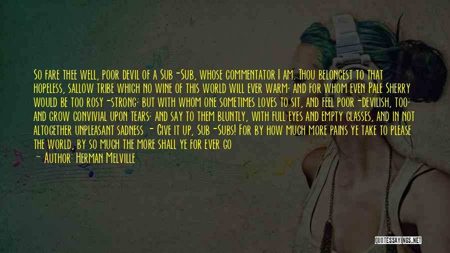 Herman Melville Quotes: So Fare Thee Well, Poor Devil Of A Sub-sub, Whose Commentator I Am. Thou Belongest To That Hopeless, Sallow Tribe