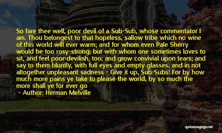 Herman Melville Quotes: So Fare Thee Well, Poor Devil Of A Sub-sub, Whose Commentator I Am. Thou Belongest To That Hopeless, Sallow Tribe