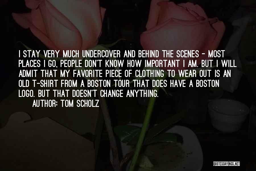 Tom Scholz Quotes: I Stay Very Much Undercover And Behind The Scenes - Most Places I Go, People Don't Know How Important I