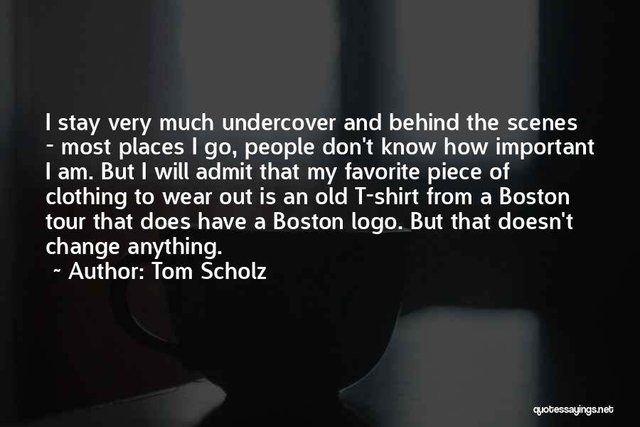 Tom Scholz Quotes: I Stay Very Much Undercover And Behind The Scenes - Most Places I Go, People Don't Know How Important I