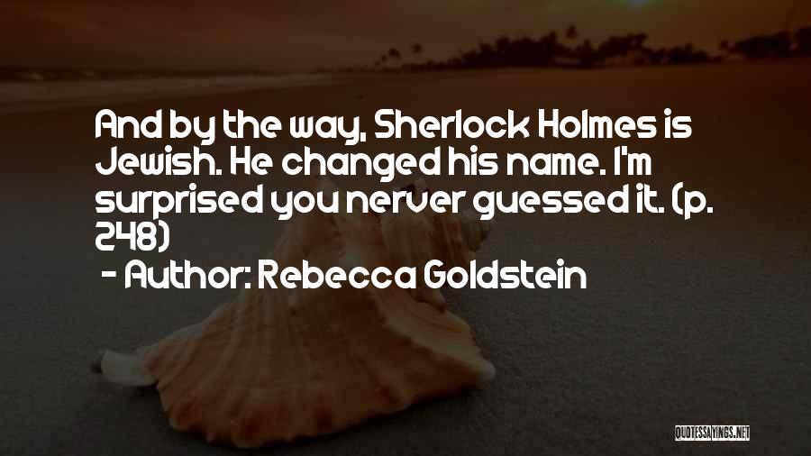 Rebecca Goldstein Quotes: And By The Way, Sherlock Holmes Is Jewish. He Changed His Name. I'm Surprised You Nerver Guessed It. (p. 248)