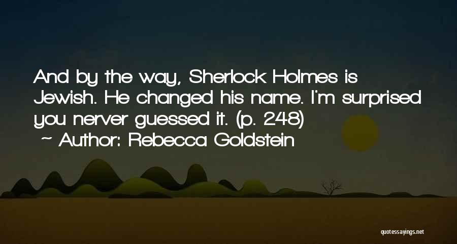 Rebecca Goldstein Quotes: And By The Way, Sherlock Holmes Is Jewish. He Changed His Name. I'm Surprised You Nerver Guessed It. (p. 248)