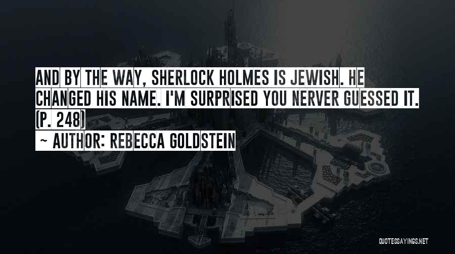 Rebecca Goldstein Quotes: And By The Way, Sherlock Holmes Is Jewish. He Changed His Name. I'm Surprised You Nerver Guessed It. (p. 248)