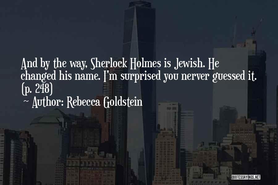 Rebecca Goldstein Quotes: And By The Way, Sherlock Holmes Is Jewish. He Changed His Name. I'm Surprised You Nerver Guessed It. (p. 248)