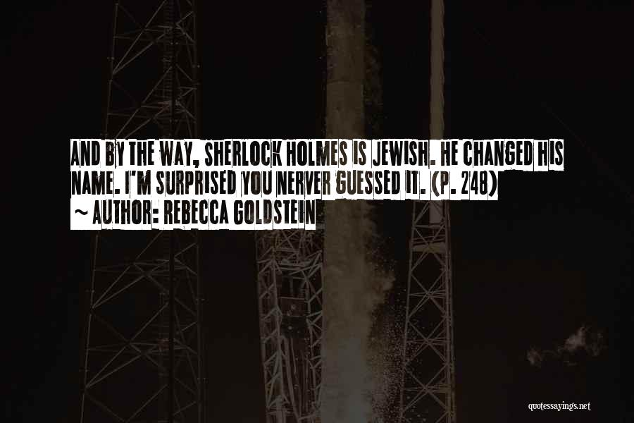 Rebecca Goldstein Quotes: And By The Way, Sherlock Holmes Is Jewish. He Changed His Name. I'm Surprised You Nerver Guessed It. (p. 248)