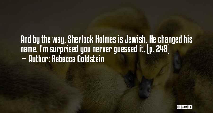 Rebecca Goldstein Quotes: And By The Way, Sherlock Holmes Is Jewish. He Changed His Name. I'm Surprised You Nerver Guessed It. (p. 248)