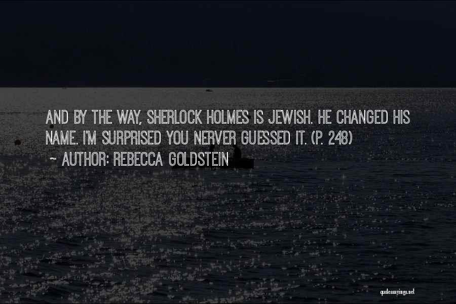 Rebecca Goldstein Quotes: And By The Way, Sherlock Holmes Is Jewish. He Changed His Name. I'm Surprised You Nerver Guessed It. (p. 248)