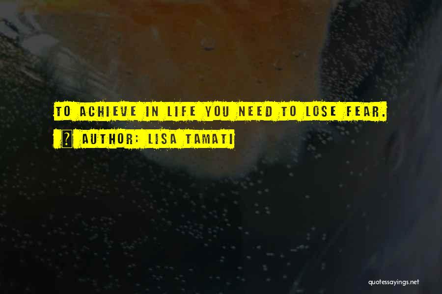 Lisa Tamati Quotes: To Achieve In Life You Need To Lose Fear.