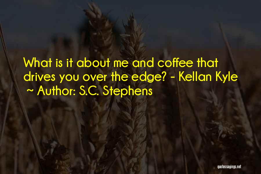 S.C. Stephens Quotes: What Is It About Me And Coffee That Drives You Over The Edge? - Kellan Kyle