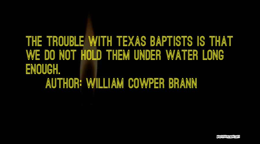 William Cowper Brann Quotes: The Trouble With Texas Baptists Is That We Do Not Hold Them Under Water Long Enough.