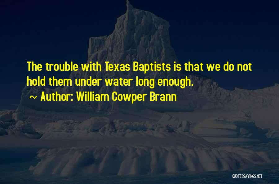 William Cowper Brann Quotes: The Trouble With Texas Baptists Is That We Do Not Hold Them Under Water Long Enough.