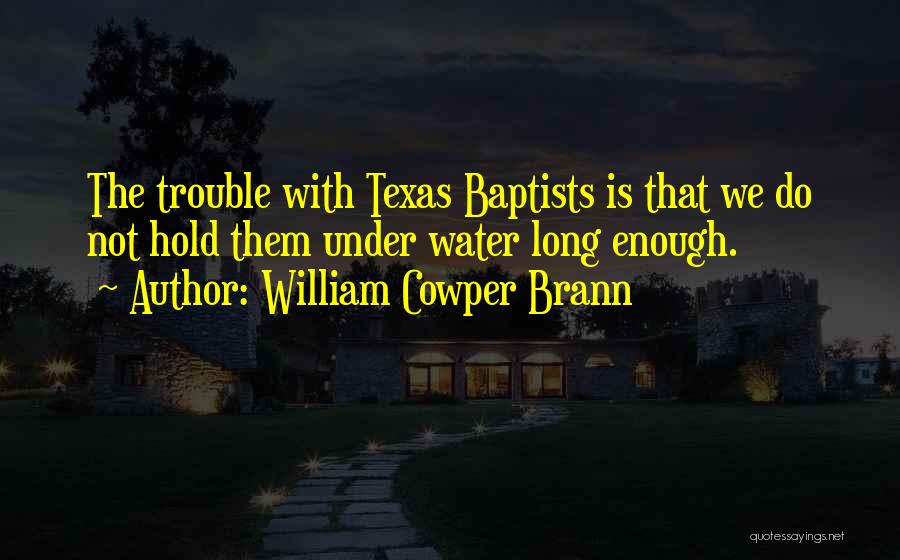 William Cowper Brann Quotes: The Trouble With Texas Baptists Is That We Do Not Hold Them Under Water Long Enough.