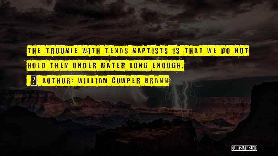 William Cowper Brann Quotes: The Trouble With Texas Baptists Is That We Do Not Hold Them Under Water Long Enough.