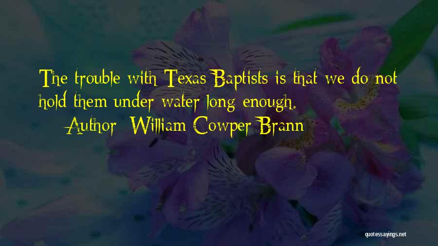 William Cowper Brann Quotes: The Trouble With Texas Baptists Is That We Do Not Hold Them Under Water Long Enough.