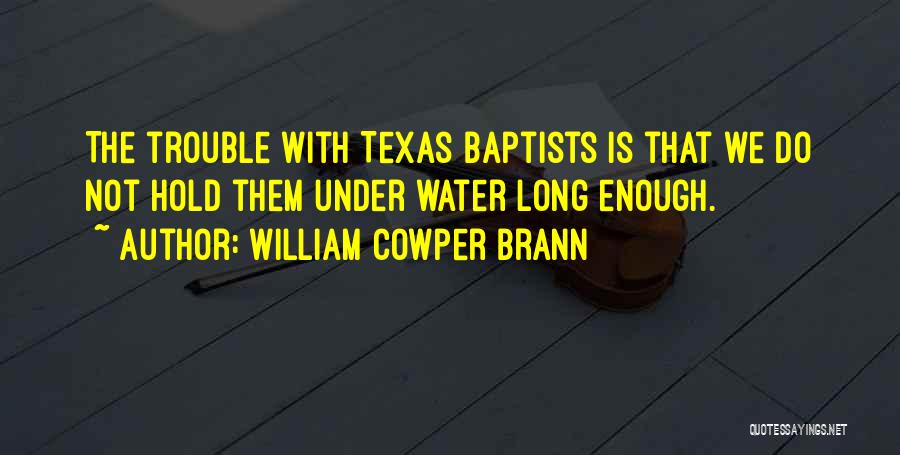 William Cowper Brann Quotes: The Trouble With Texas Baptists Is That We Do Not Hold Them Under Water Long Enough.