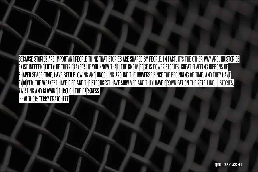 Terry Pratchett Quotes: Because Stories Are Important.people Think That Stories Are Shaped By People. In Fact, It's The Other Way Around.stories Exist Independently