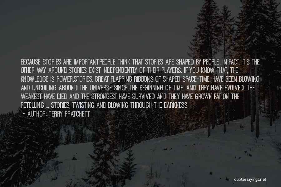 Terry Pratchett Quotes: Because Stories Are Important.people Think That Stories Are Shaped By People. In Fact, It's The Other Way Around.stories Exist Independently