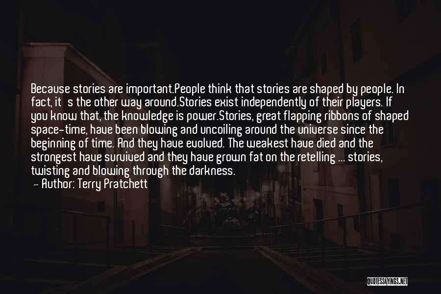 Terry Pratchett Quotes: Because Stories Are Important.people Think That Stories Are Shaped By People. In Fact, It's The Other Way Around.stories Exist Independently