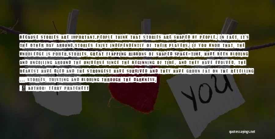 Terry Pratchett Quotes: Because Stories Are Important.people Think That Stories Are Shaped By People. In Fact, It's The Other Way Around.stories Exist Independently