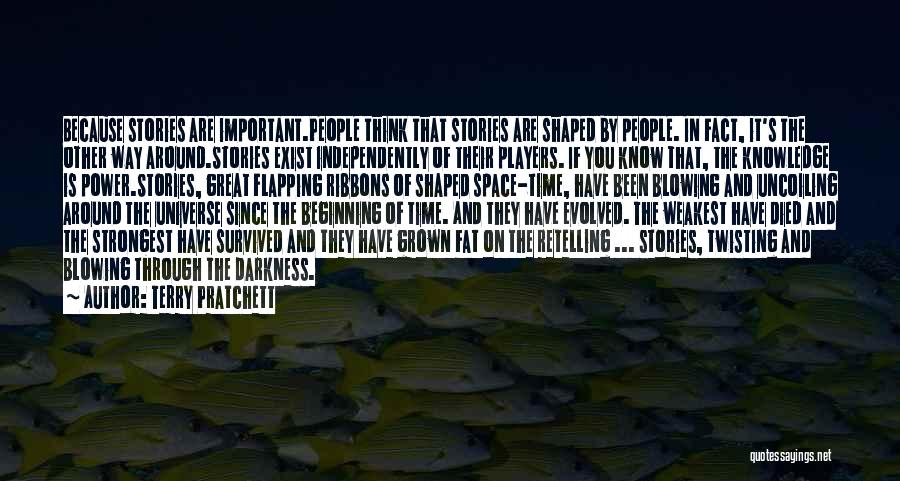 Terry Pratchett Quotes: Because Stories Are Important.people Think That Stories Are Shaped By People. In Fact, It's The Other Way Around.stories Exist Independently
