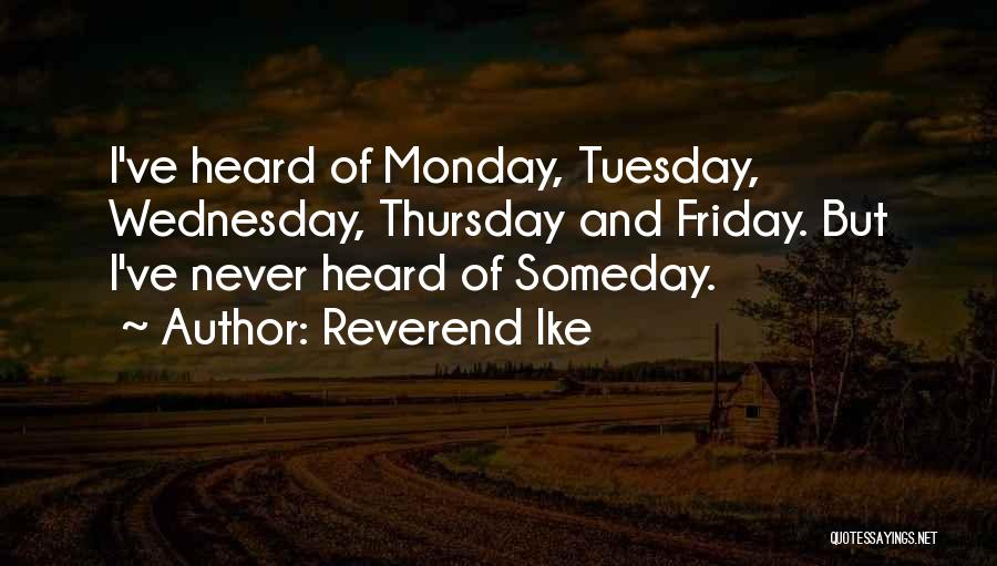 Reverend Ike Quotes: I've Heard Of Monday, Tuesday, Wednesday, Thursday And Friday. But I've Never Heard Of Someday.