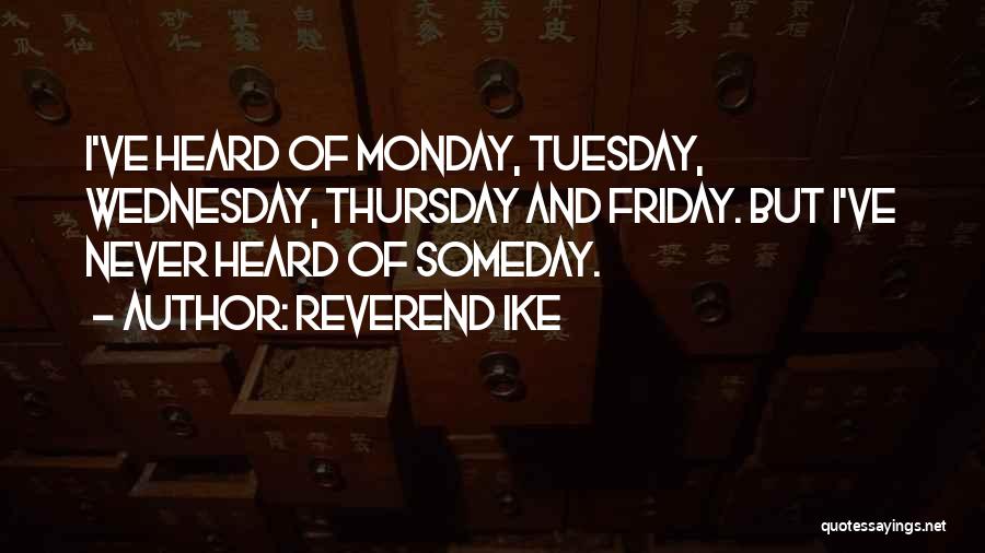 Reverend Ike Quotes: I've Heard Of Monday, Tuesday, Wednesday, Thursday And Friday. But I've Never Heard Of Someday.