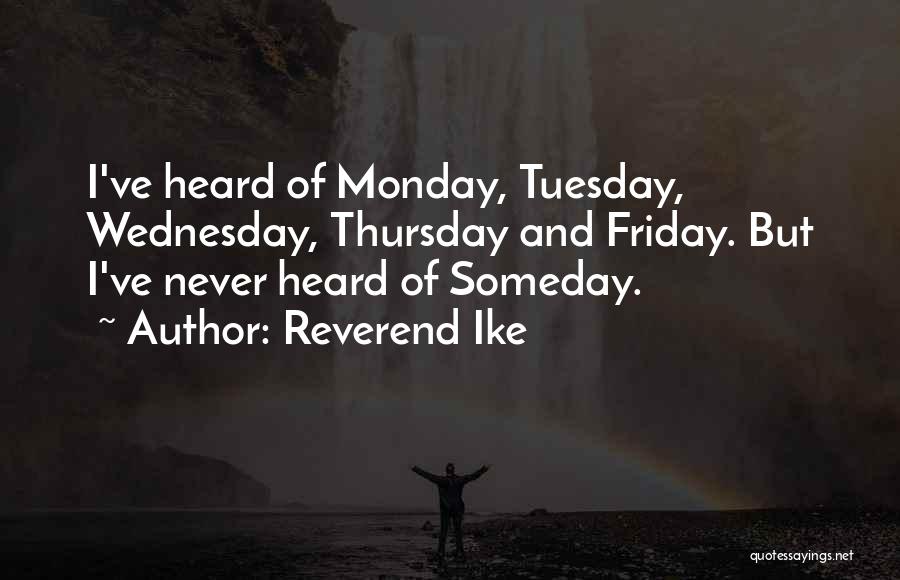 Reverend Ike Quotes: I've Heard Of Monday, Tuesday, Wednesday, Thursday And Friday. But I've Never Heard Of Someday.