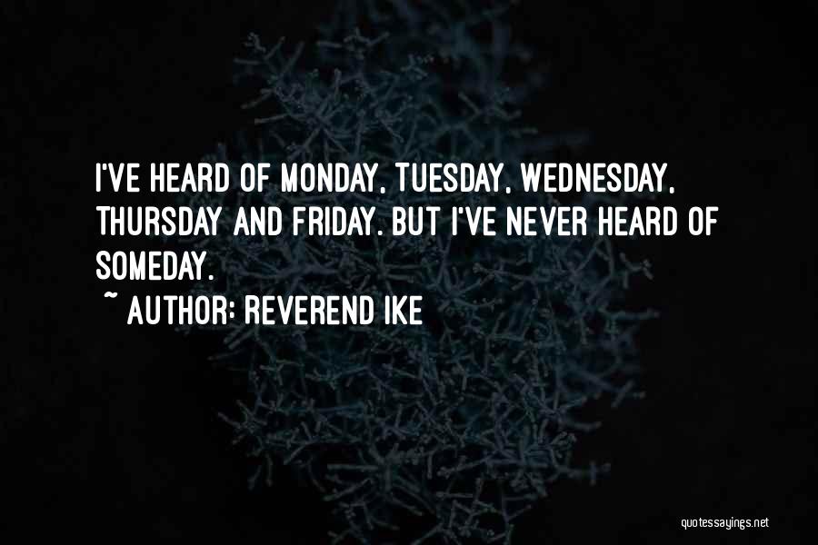 Reverend Ike Quotes: I've Heard Of Monday, Tuesday, Wednesday, Thursday And Friday. But I've Never Heard Of Someday.