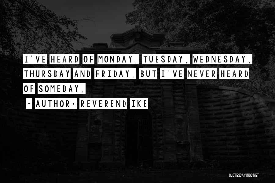 Reverend Ike Quotes: I've Heard Of Monday, Tuesday, Wednesday, Thursday And Friday. But I've Never Heard Of Someday.