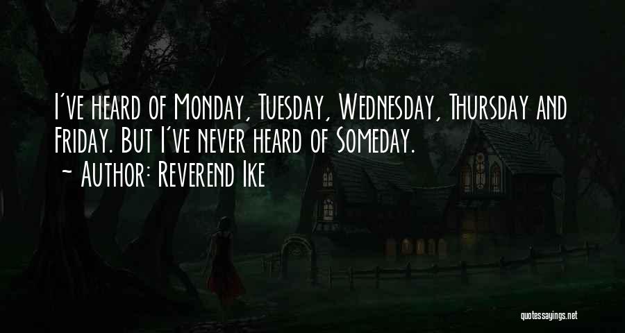 Reverend Ike Quotes: I've Heard Of Monday, Tuesday, Wednesday, Thursday And Friday. But I've Never Heard Of Someday.