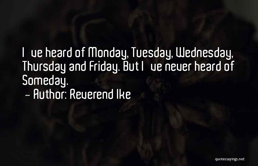 Reverend Ike Quotes: I've Heard Of Monday, Tuesday, Wednesday, Thursday And Friday. But I've Never Heard Of Someday.